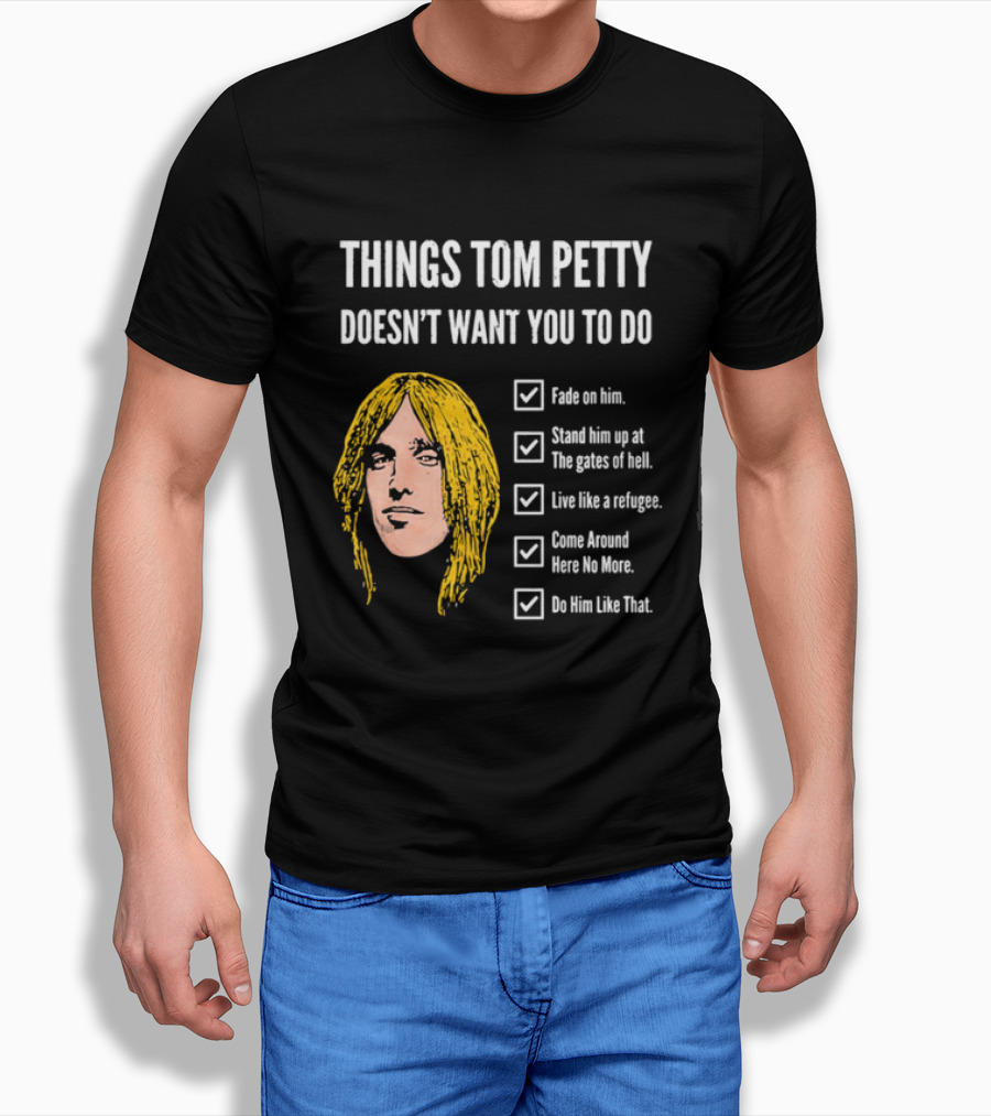 Things Tom Petty Doesn't Want You To Do Fade Stand Gates Hell Refugee Come Around Like That T-Shirt