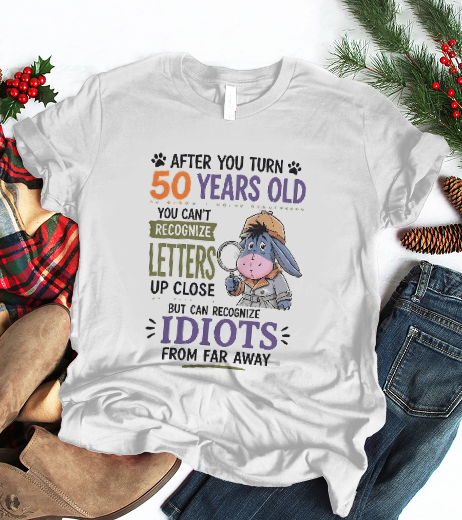 After You Turn 50 Years Old You Cant Recognize Letters Up Close But Can Recognize Idiots From Far Away Eeyore T-Shirt
