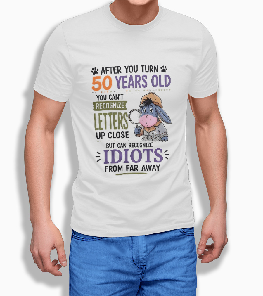 After You Turn 50 Years Old You Cant Recognize Letters Up Close But Can Recognize Idiots From Far Away Eeyore T-Shirt