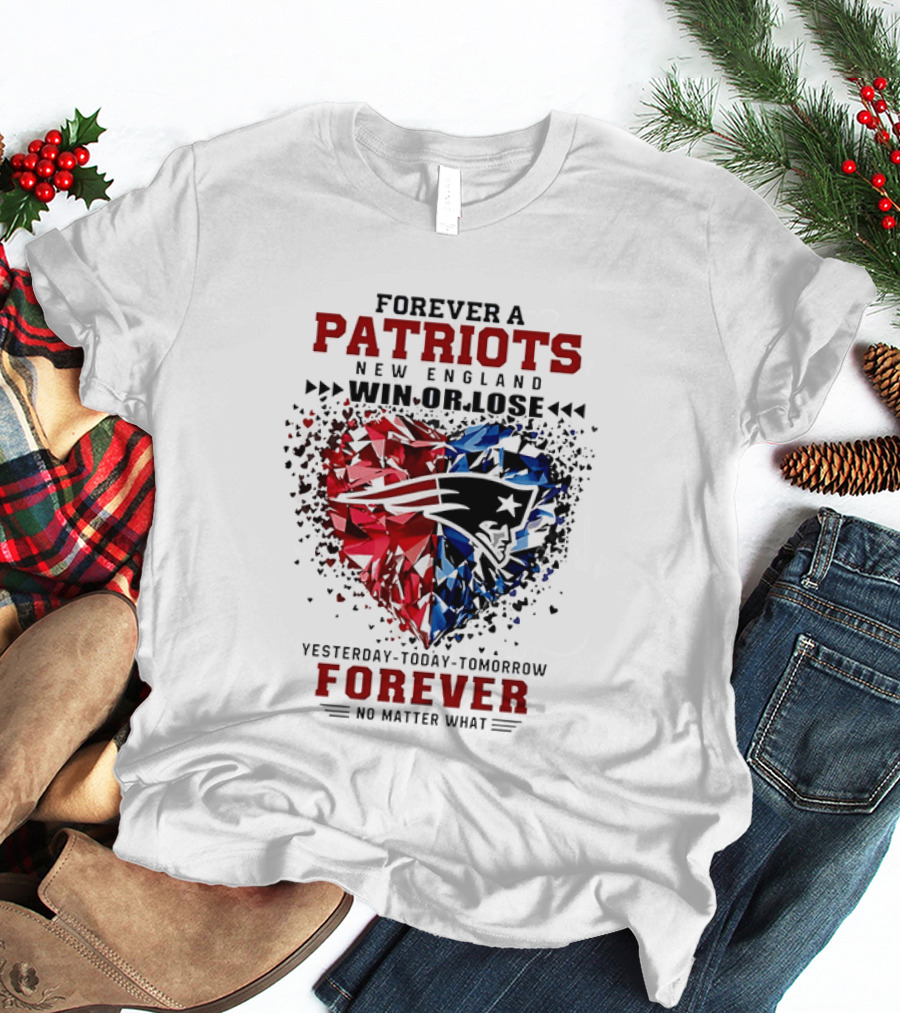 Forever A New England Patriots Win Or Lose Yesterday Today Tomorrow No Matter What T-Shirt