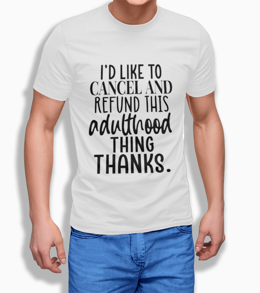 I'd Like To Cancel And Refund This Adulthood Thing Thanks T-Shirt
