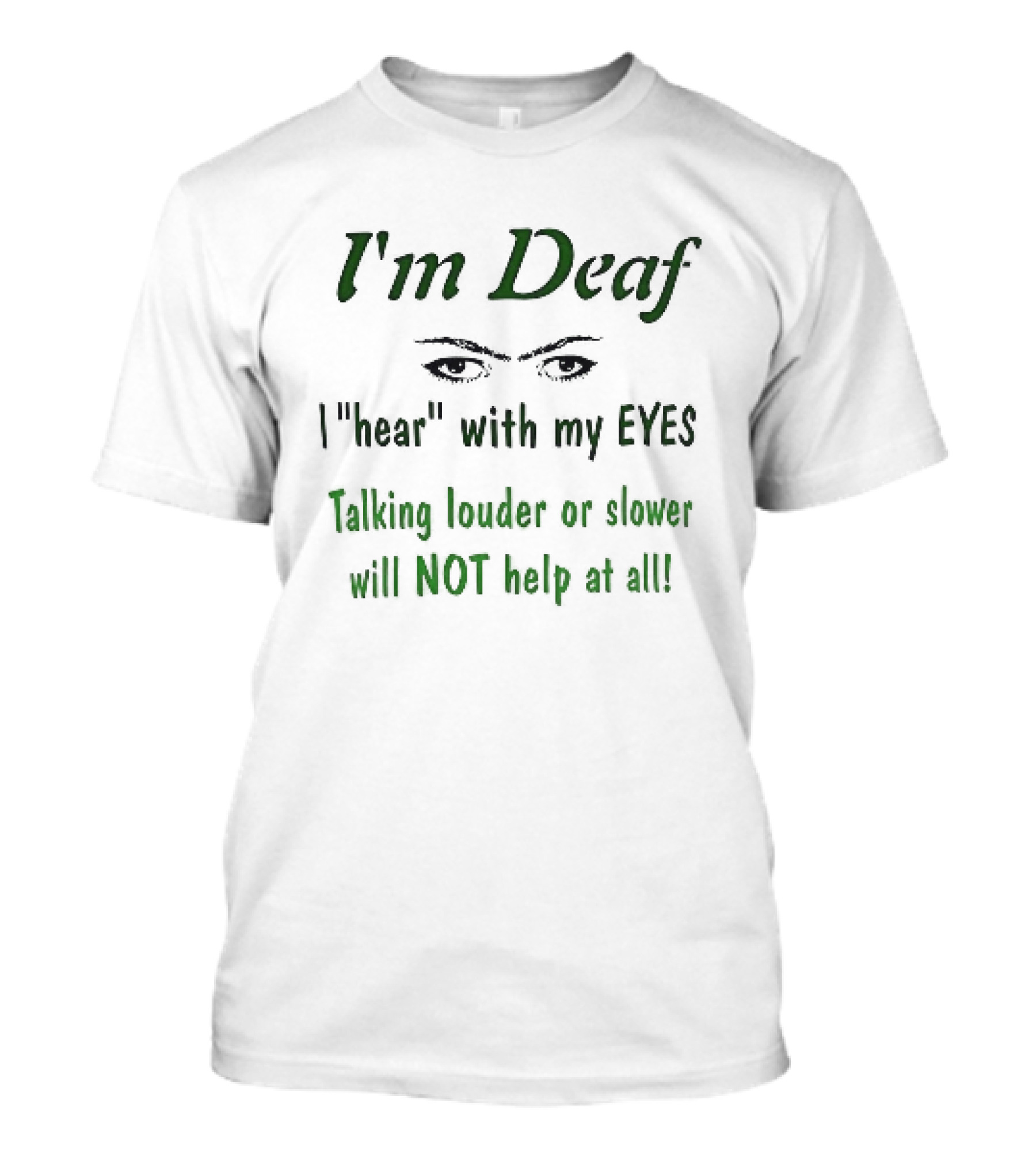 I'm Deaf I Hear With My Eyes Talking Louder Or Slower Will NOT Help At All T-Shirt