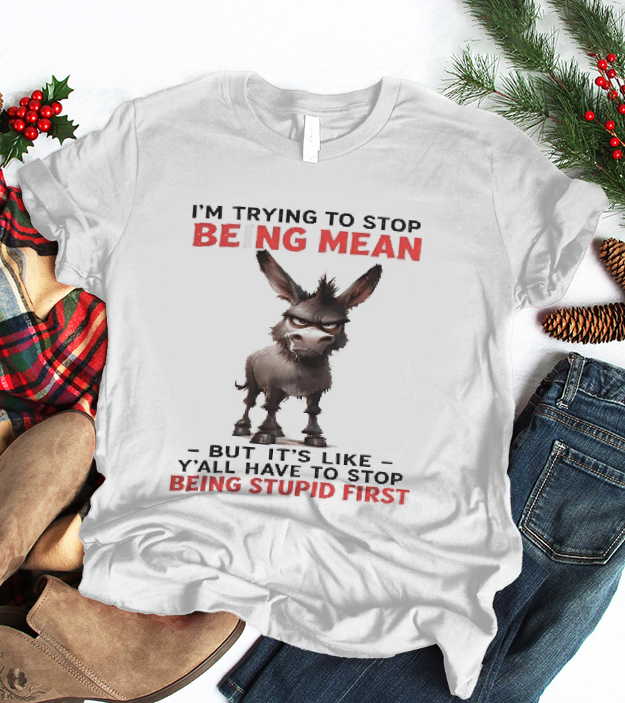I'm Trying To Stop Being Mean But First Stop Being Stupid Donkey T-Shirt