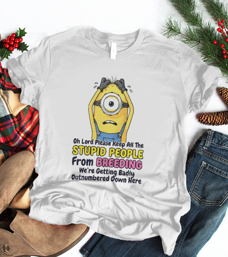 Oh Lord Keep All The Stupid People From Breeding Minion Outnumbered Down Here T-Shirt