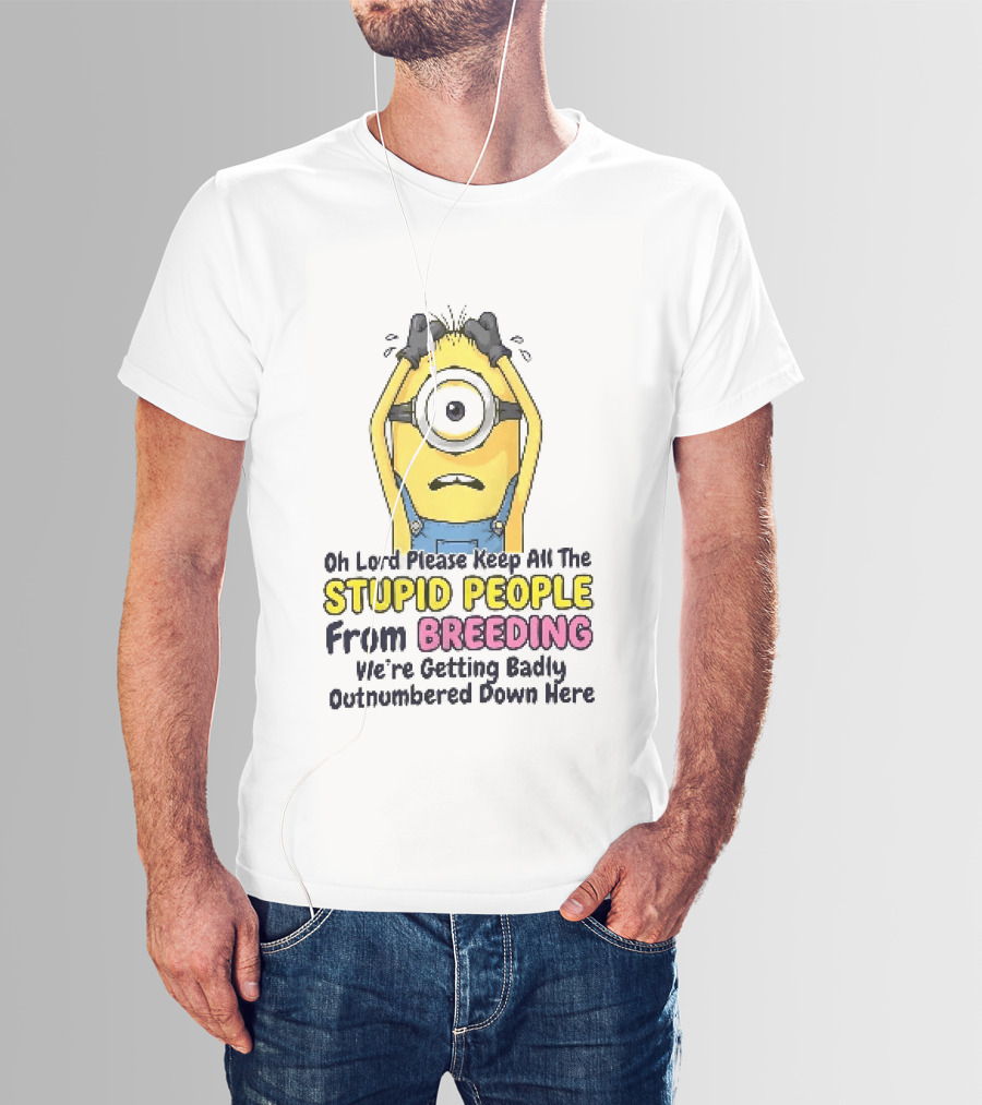 Oh Lord Keep All The Stupid People From Breeding Minion Outnumbered Down Here T-Shirt