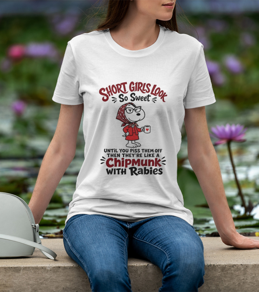 Short Girls Look So Sweet Until Pissed Off Like Chipmunk With Rabies T-Shirt