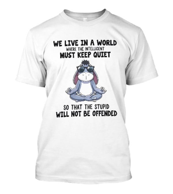 We Live In A World Where The Intelligent Must Keep Quiet Eeyore Meditation So That The Stupid Will Not Be Offended T-Shirt