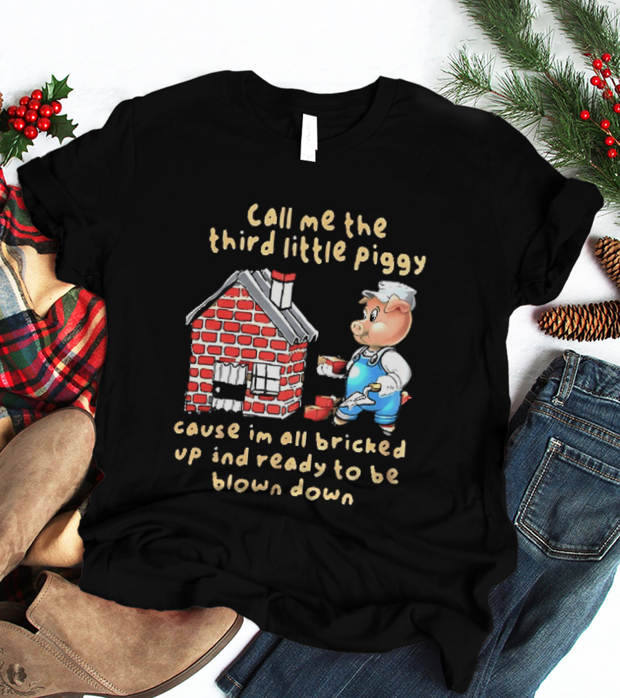 Call Me The Third Little Piggy Cause Im All Bricked Up And Ready To Be Blown Down T-Shirt