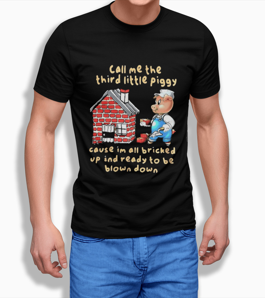 Call Me The Third Little Piggy Cause Im All Bricked Up And Ready To Be Blown Down T-Shirt
