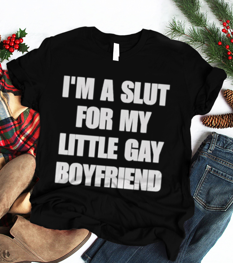 I'm A Slut For My Little Gay Boyfriend T-Shirt