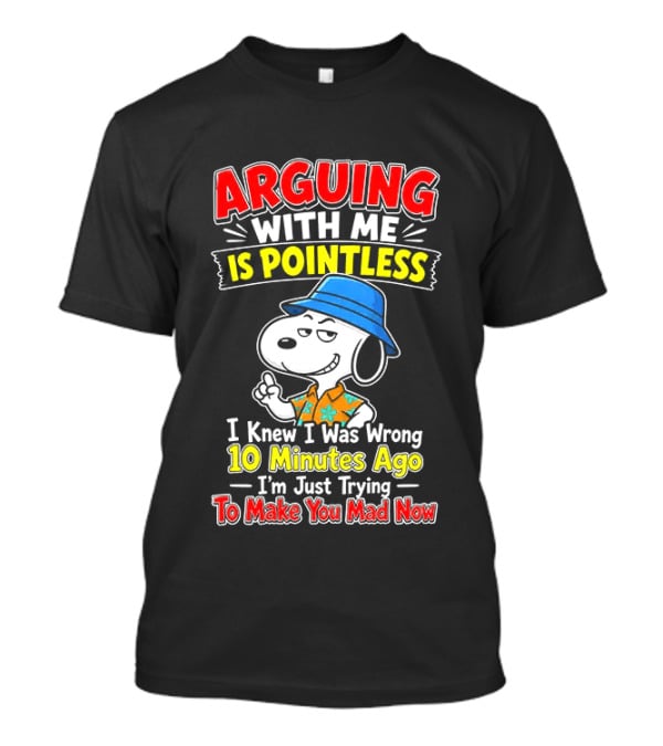 Snoopy Arguing With Me Is Pointless I Knew I Was Wrong 10 Minutes Ago I'm Just Trying To Make You Mad Now T-Shirt