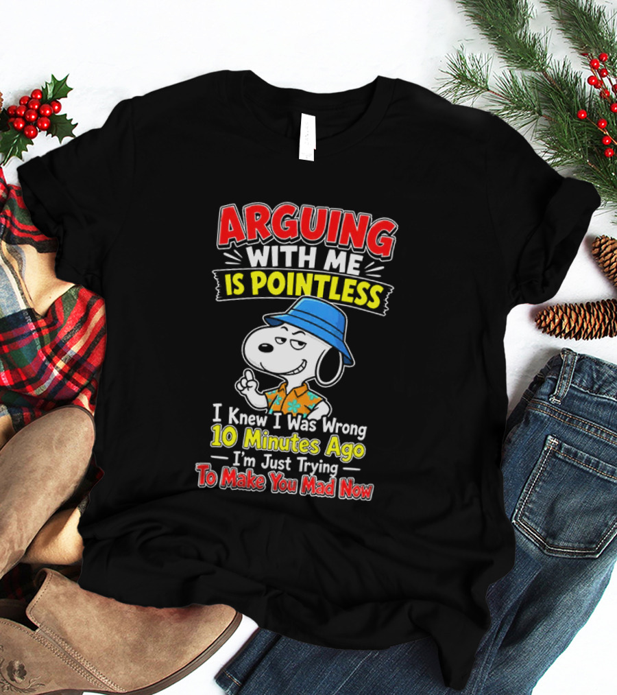 Snoopy Arguing With Me Is Pointless I Knew I Was Wrong 10 Minutes Ago I'm Just Trying To Make You Mad Now T-Shirt