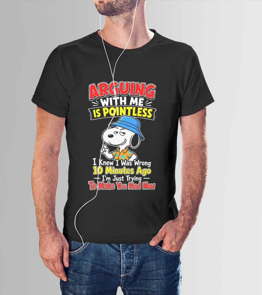 Snoopy Arguing With Me Is Pointless I Knew I Was Wrong 10 Minutes Ago I'm Just Trying To Make You Mad Now T-Shirt