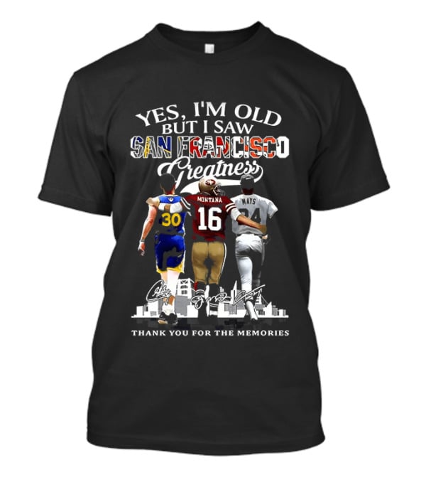 Yes I'm Old But I Saw San Francisco Greatness Thank You For The Memories Stephen Curry Joe Montana Willie Mays T-Shirt