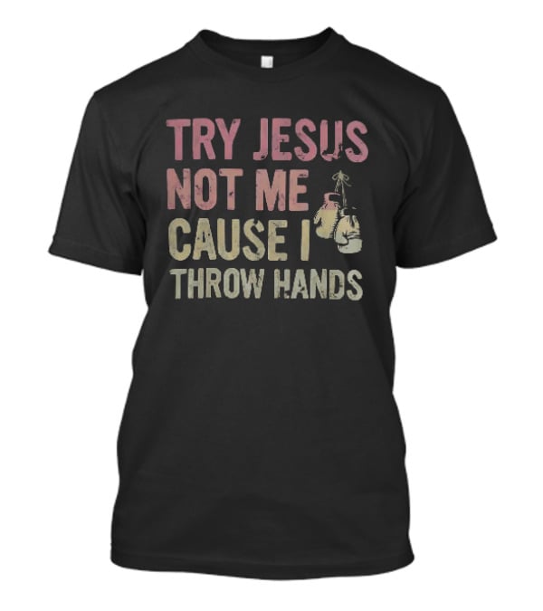 Try Jesus Not Me Cause I Throw Hands Boxing Gloves T-Shirt