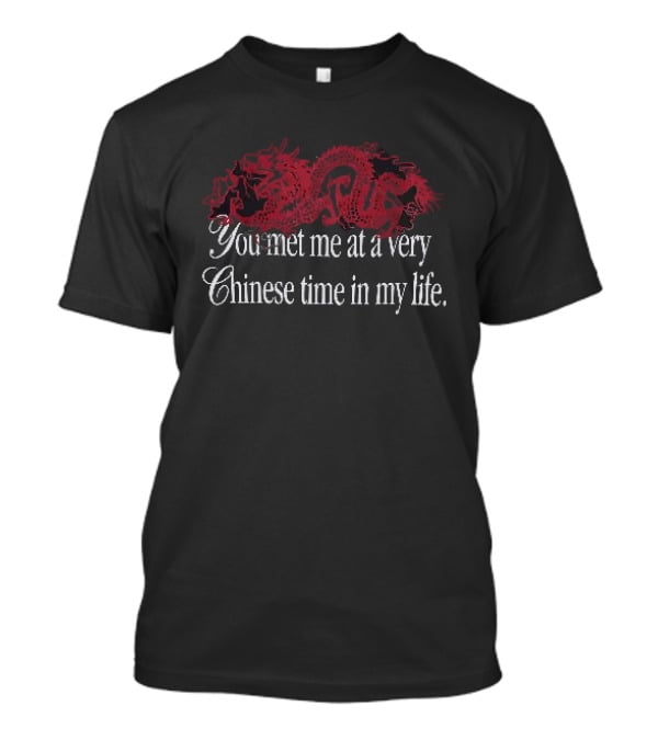 You Met Me At A Very Chinese Time In My Life Dragon T-Shirt