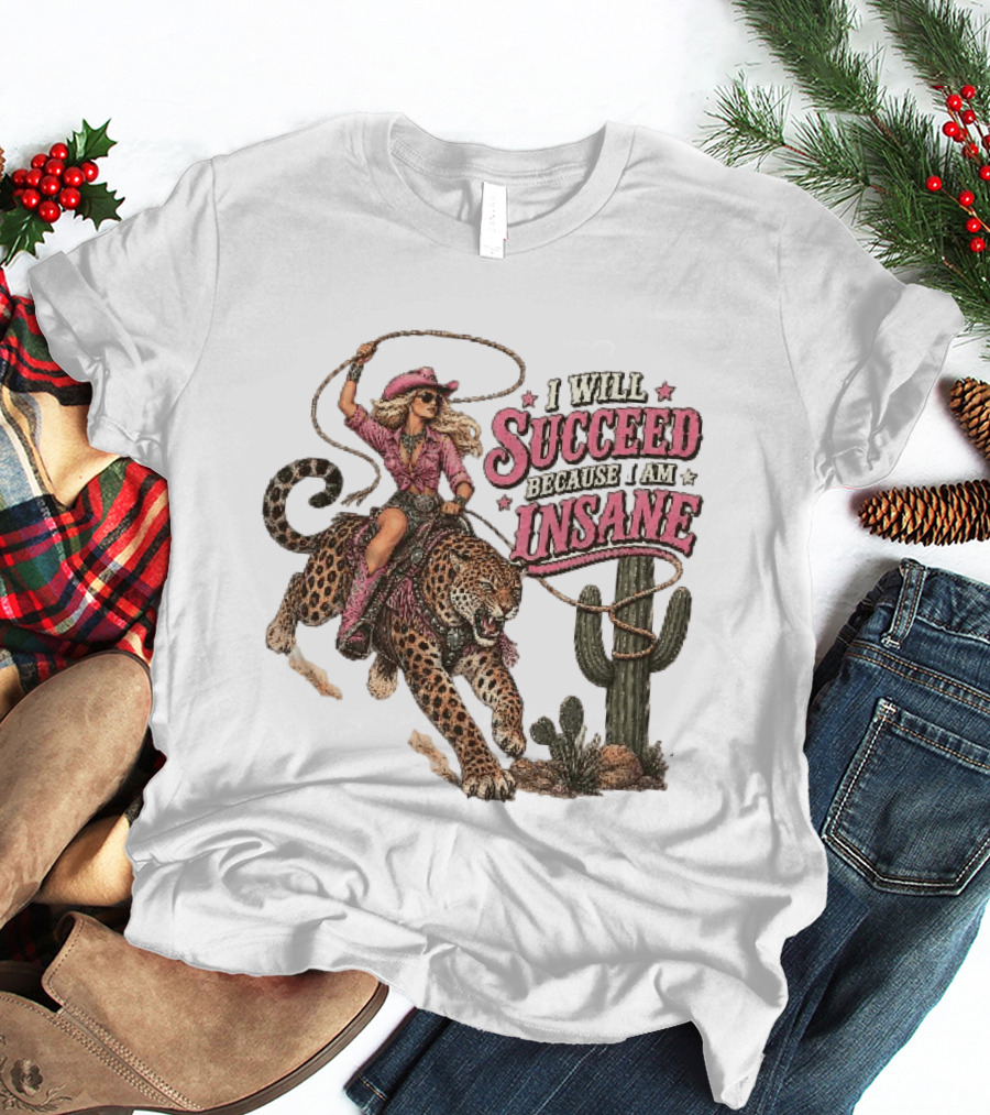 I Will Succeed Because I Am Insane Cowgirl Leopard Cactus Desert Adventure T-Shirt