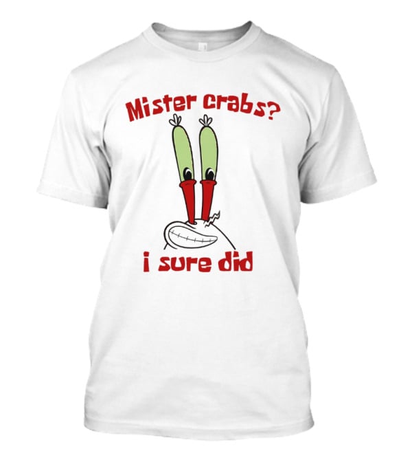 Mister Crabs I Sure Did Cartoon Character Fun T-Shirt