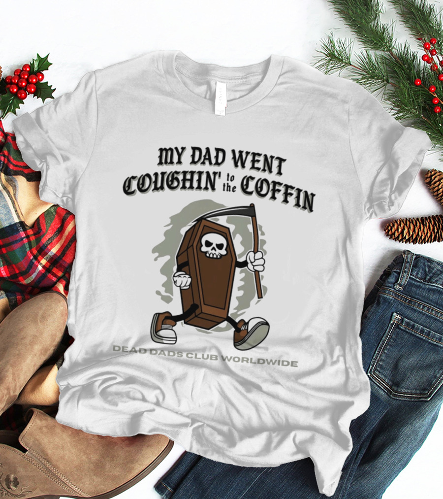 My Dad Went Coughin' To The Coffin Dead Dads Club Worldwide Skeleton Coffin Character Scythe T-Shirt
