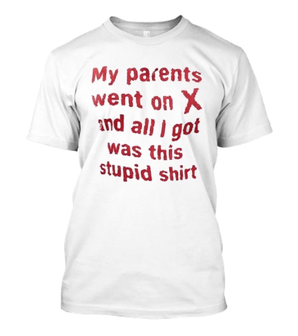 My Parents Went On X And All I Got Was This Stupid T-Shirt