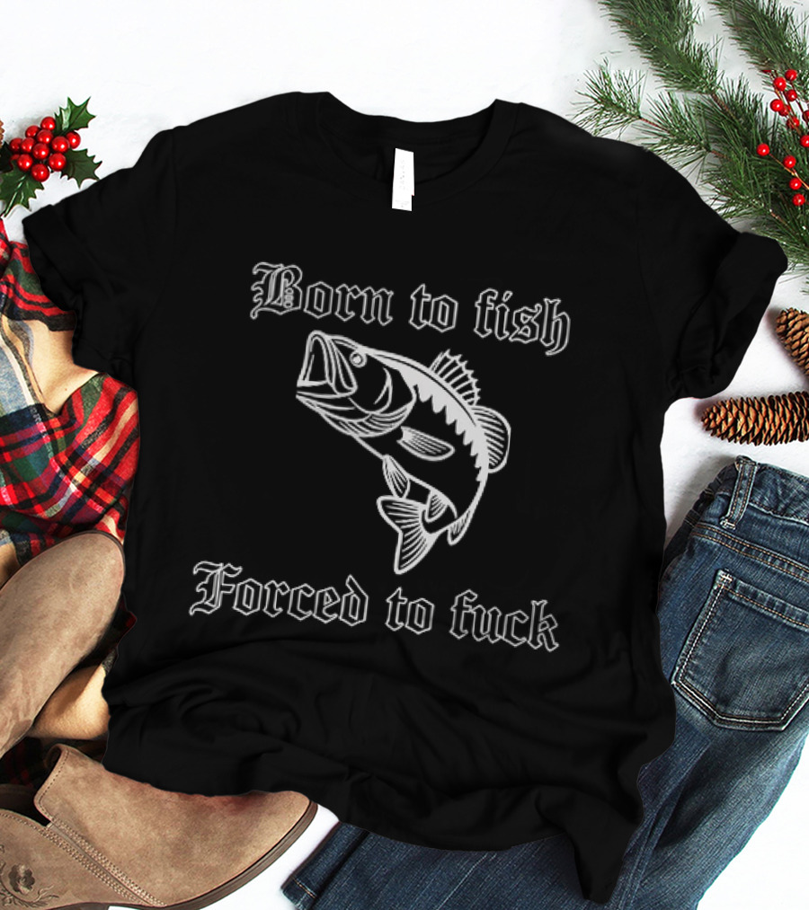 Born To Fish Forced To Bass T-Shirt