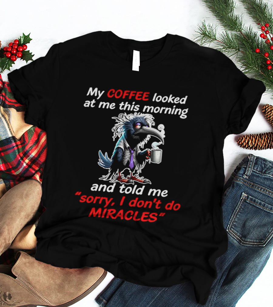 My Coffee Looked At Me This Morning Sorry I Don't Do Miracles Crow T-Shirt