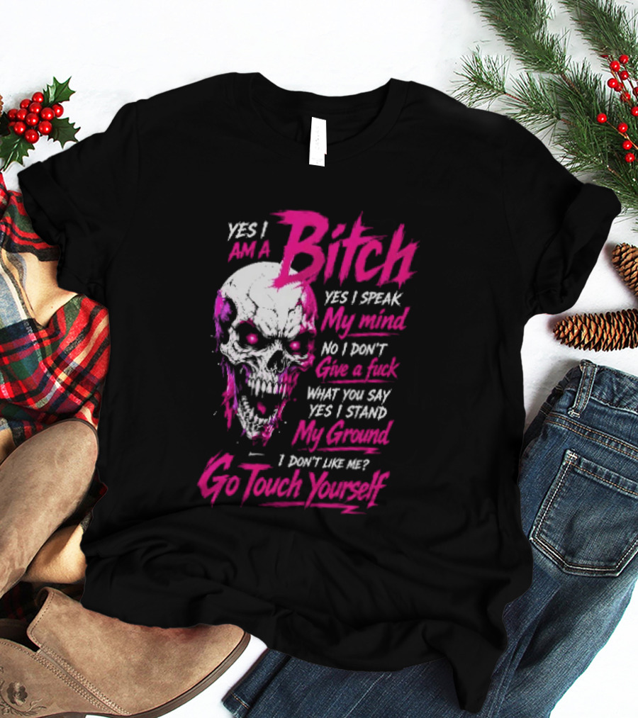 Yes I Am A Bitch Skull Yes I Speak My Mind No I Dont Give A Fuck I Stand My Ground Go Touch Yourself T-Shirt