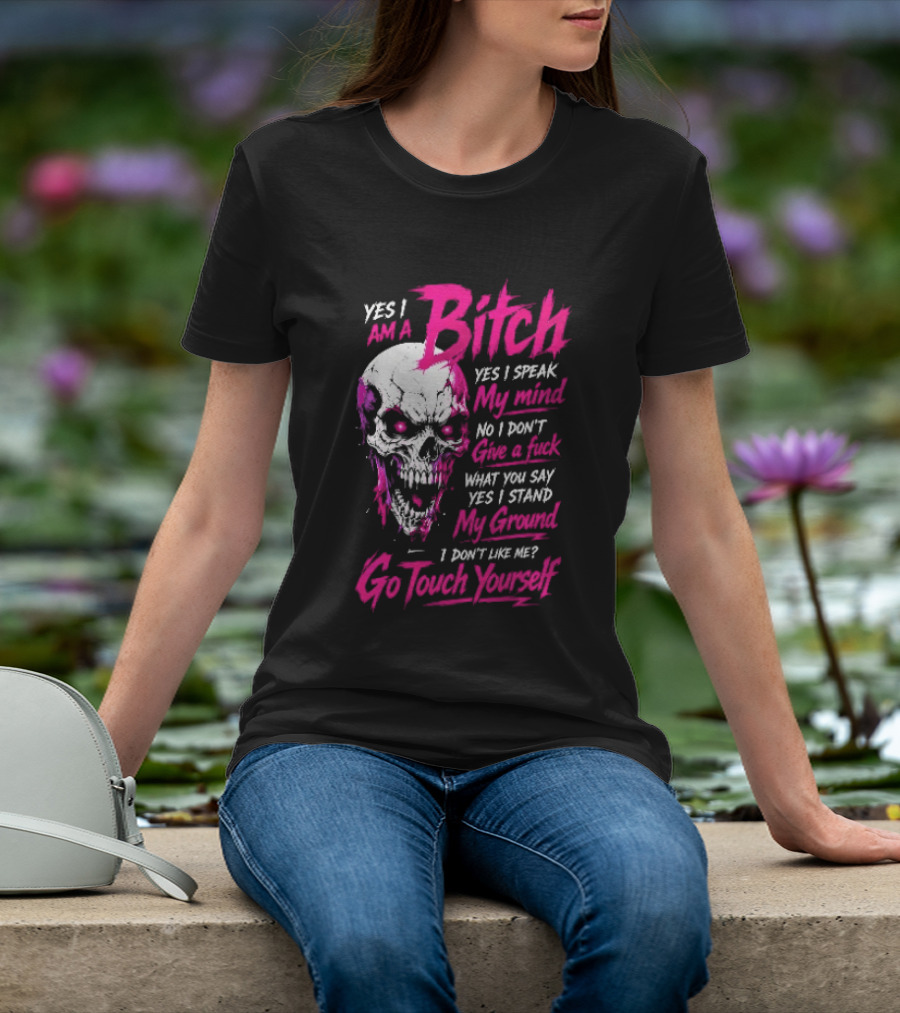 Yes I Am A Bitch Skull Yes I Speak My Mind No I Dont Give A Fuck I Stand My Ground Go Touch Yourself T-Shirt