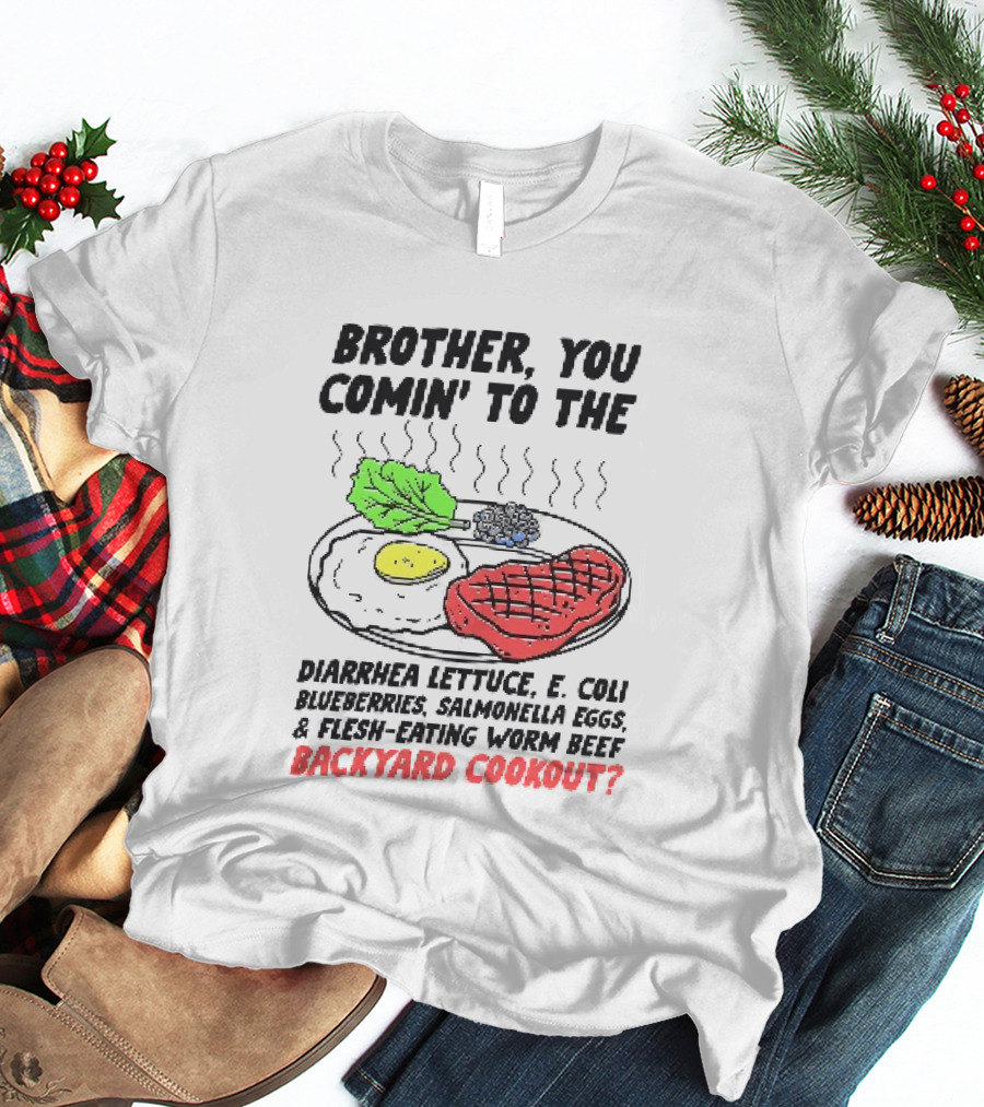 Brother You Comin' To The Diarrhea Lettuce E. Coli Blueberries Salmonella Eggs A Flesh Eating Worm Beef Backyard Cookout T-Shirt