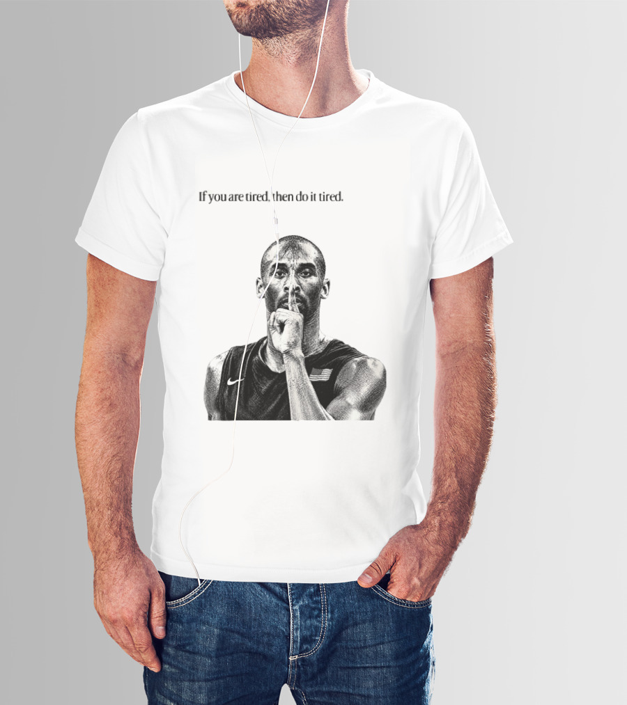 Kobe Bryant If You Are Tired Then Do It Tired Inspirational Basketball Motivation T-Shirt