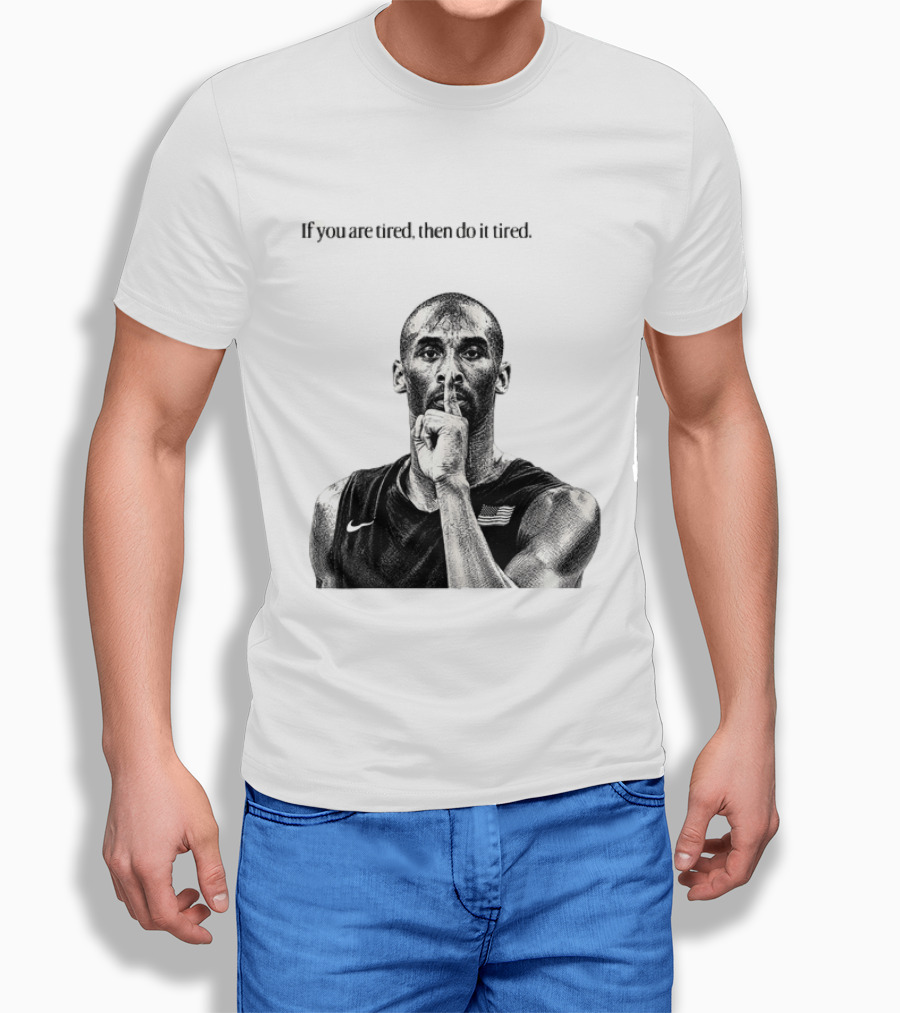 Kobe Bryant If You Are Tired Then Do It Tired Inspirational Basketball Motivation T-Shirt