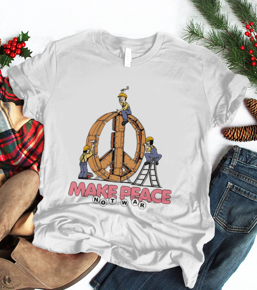 Make Peace Not War Workers Building A Wooden Peace Sign T-Shirt