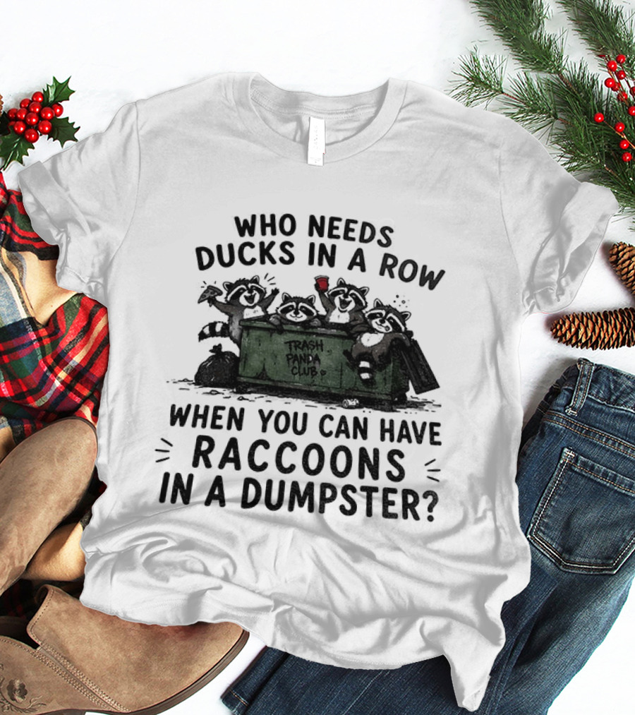 Who Needs Ducks In A Row When You Can Have Raccoons In A Dumpster Trash Panda Club T-Shirt