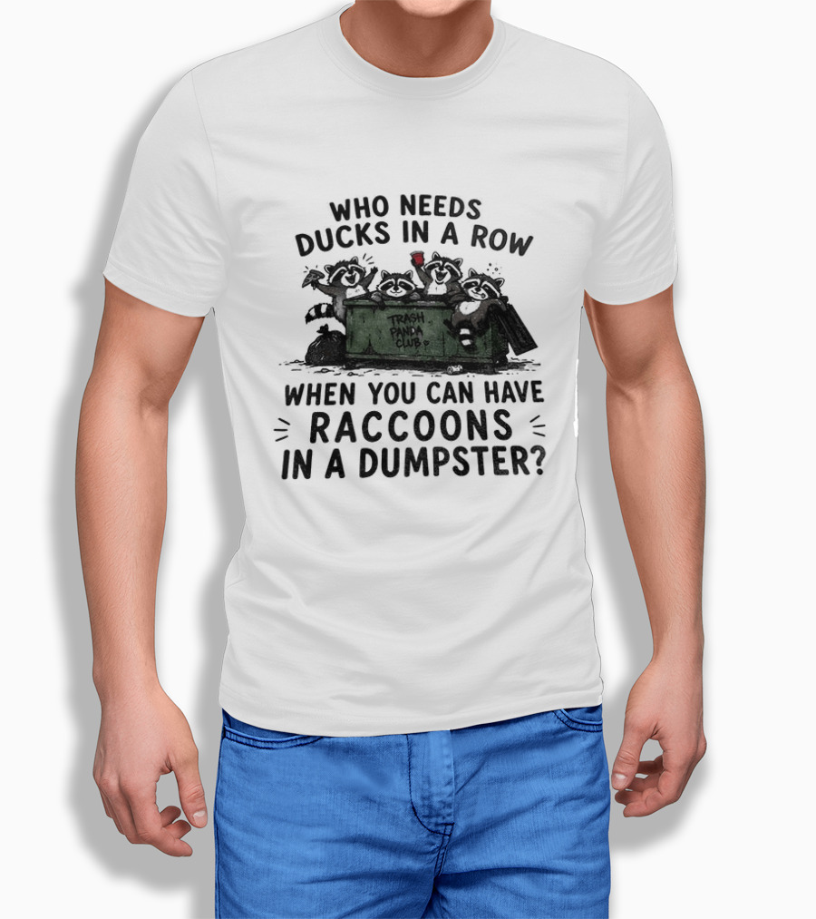 Who Needs Ducks In A Row When You Can Have Raccoons In A Dumpster Trash Panda Club T-Shirt