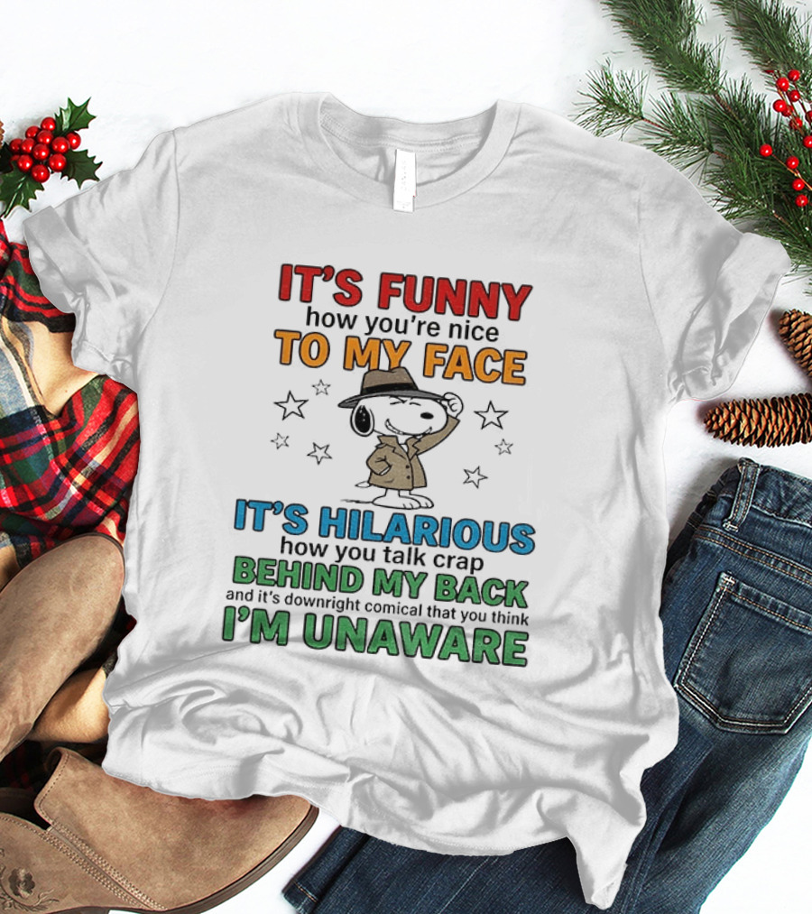 It's Funny How You're Nice To My Face Hilarious Talk Behind My Back I'm Unaware Snoopy T-Shirt