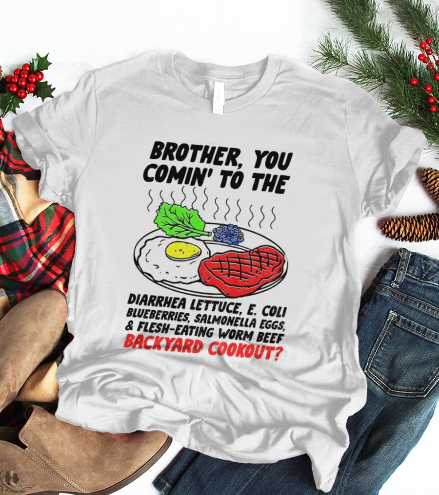 Brother You Comin' To The Diarrhea Lettuce E Coli Blueberries Salmonella Eggs Worm Beef Backyard Cookout T-Shirt