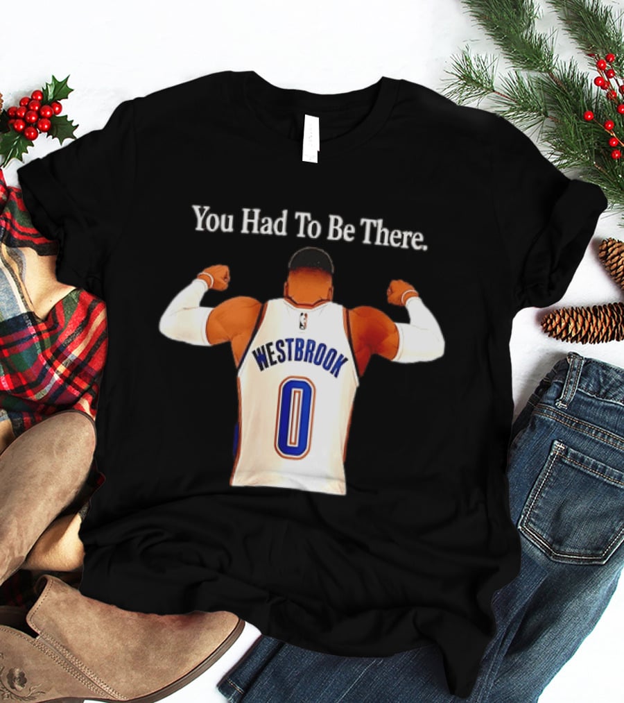 You Had To Be There Westbrook 0 OKC Thunder T-Shirt