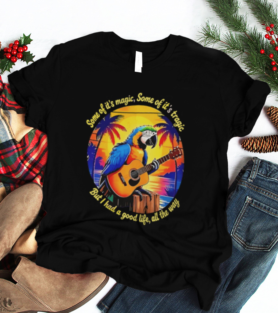Some Of It's Magic Some Of It's Tragic But I Had A Good Life All The Way Parrot Guitar Tropical Sunset And Palm Trees T-Shirt