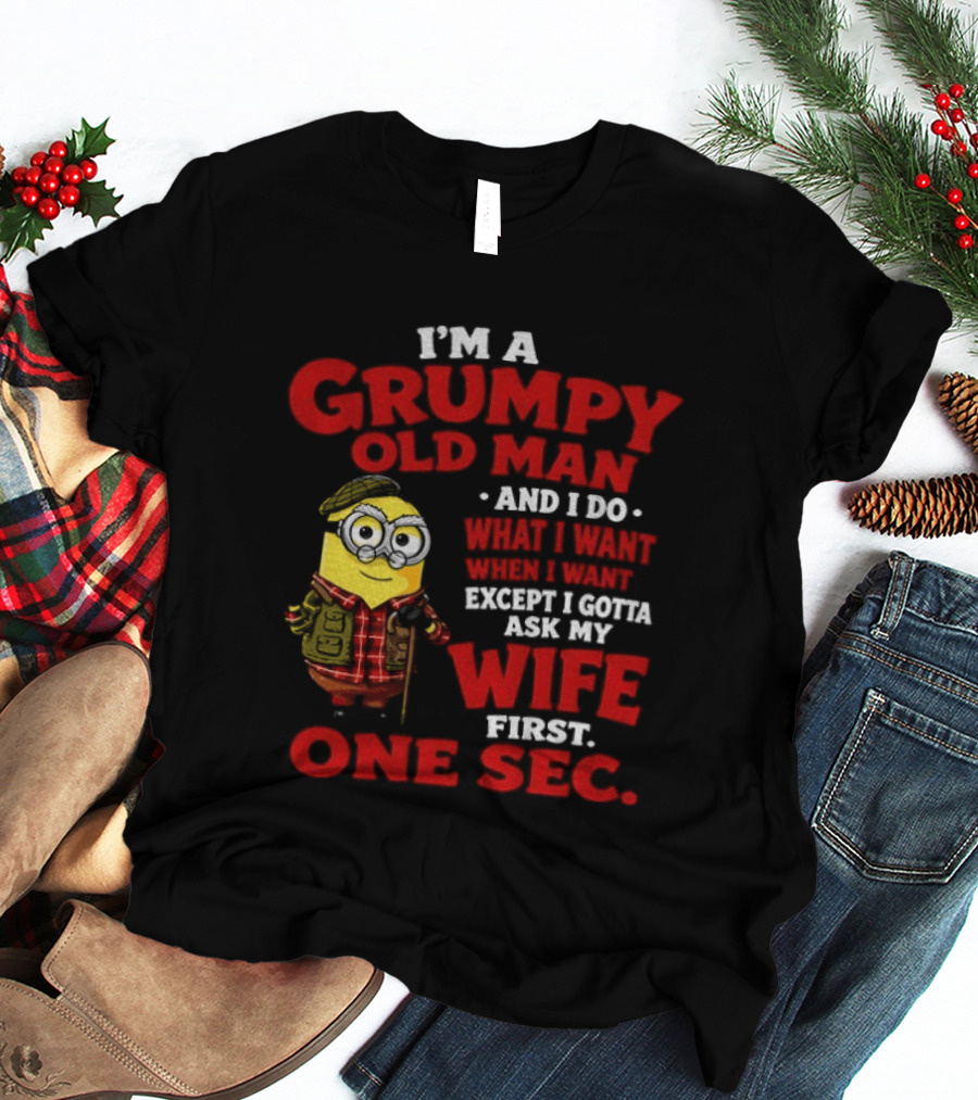 Minion I'm A Grumpy Old Man And I Do What I Want Except I Gotta Ask My Wife First One Sec T-Shirt