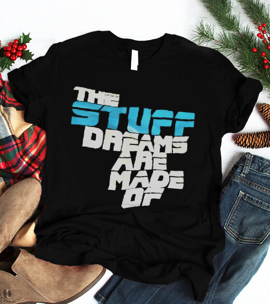 The Stuff Dreams Are Made Of T-Shirt