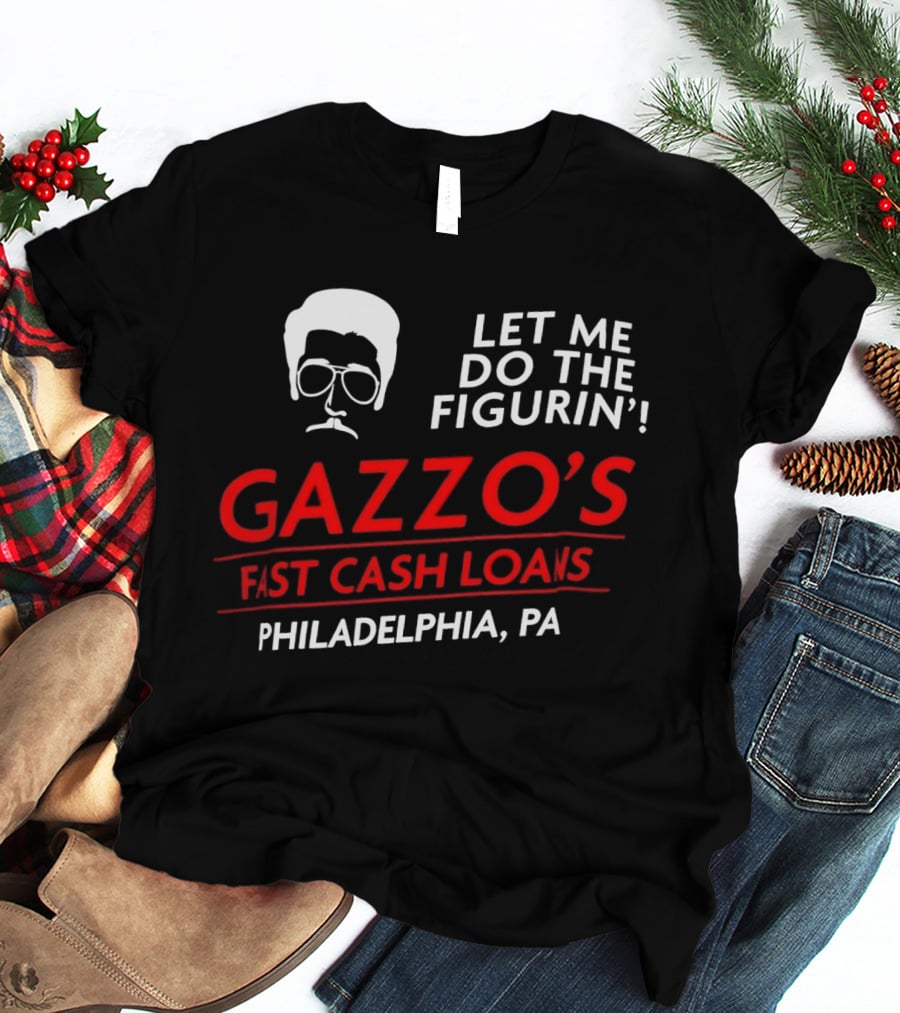 Gazzo's Fast Cash Loans Philadelphia PA Let Me Do The Figurin T-Shirt