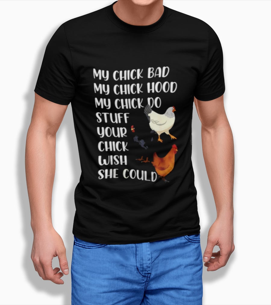 My Chick Bad My Chick Hood My Chick Do Stuff Your Chick Wish She Could Chicken T-Shirt