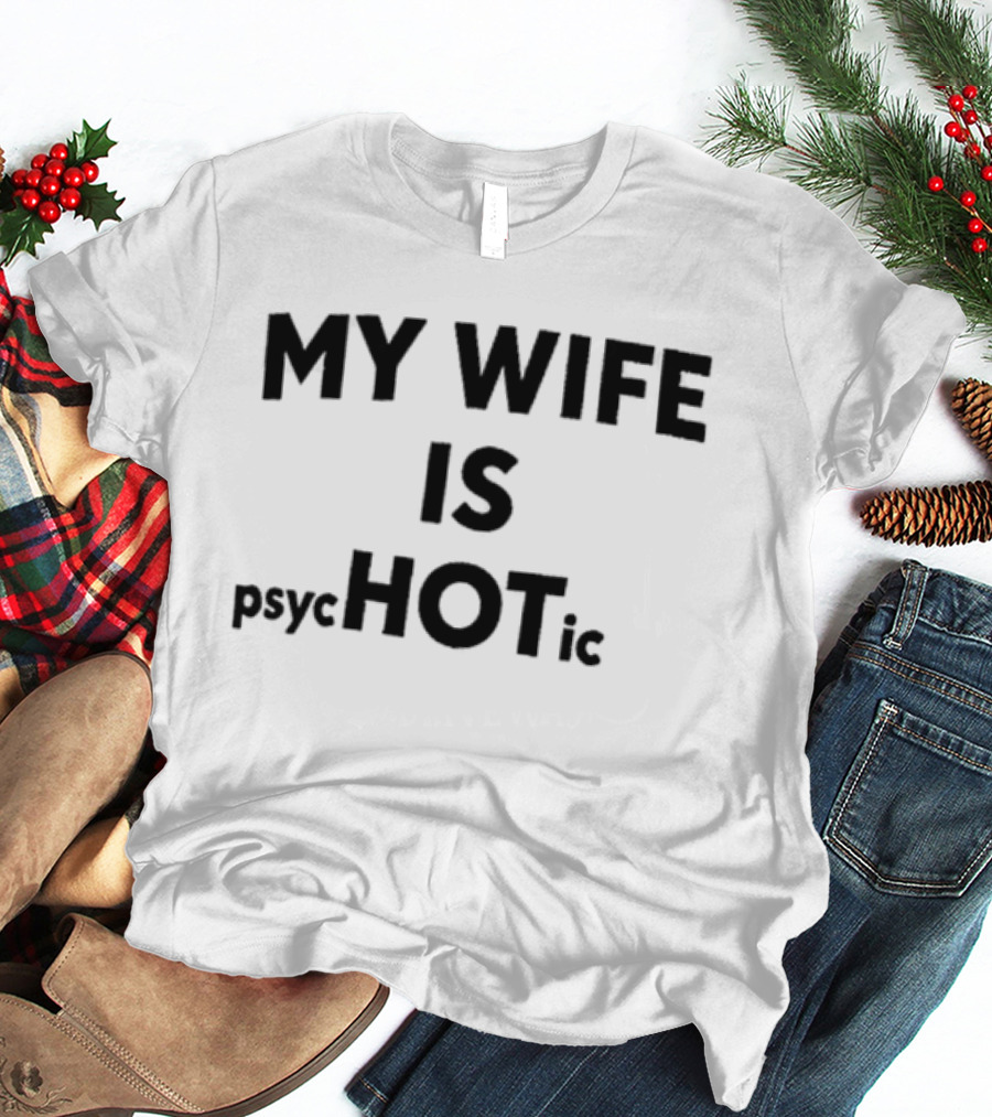 My Wife Is Psychotic Hot Emphasis Layout T-Shirt