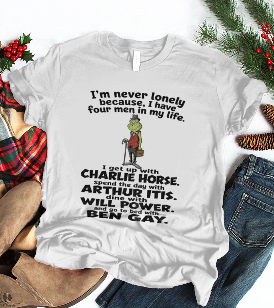 I'm Never Lonely Because I Have Four Men Charlie Horse Arthur Itis Will Power Ben Gay Grinch T-Shirt