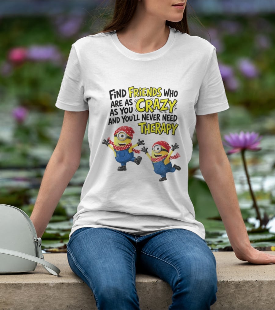 Minion Find Friends Who Are As Crazy And You'll Never Need Therapy T-Shirt