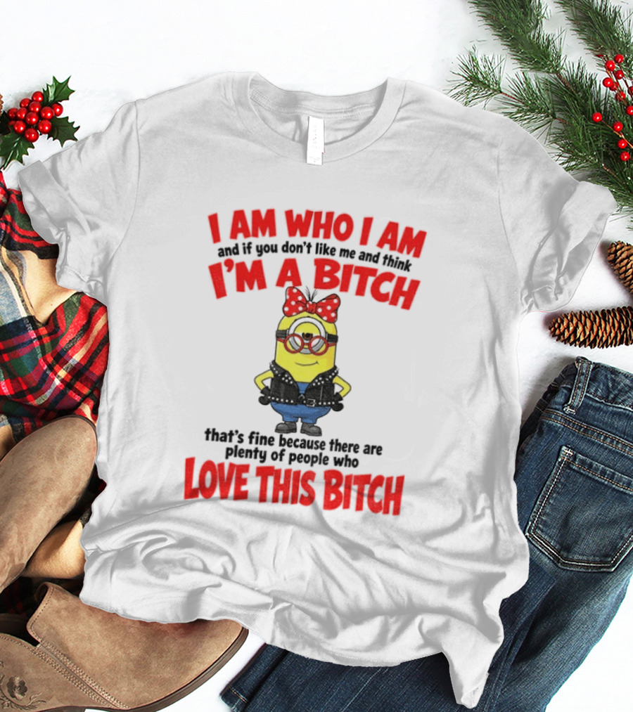 I Am Who I Am Minion I'm A Bitch Plenty Of People Love This Bitch T-Shirt