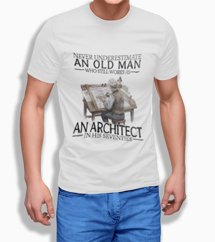 Never Underestimate An Old Man Who Still Works As An Architect In His Seventies T-Shirt
