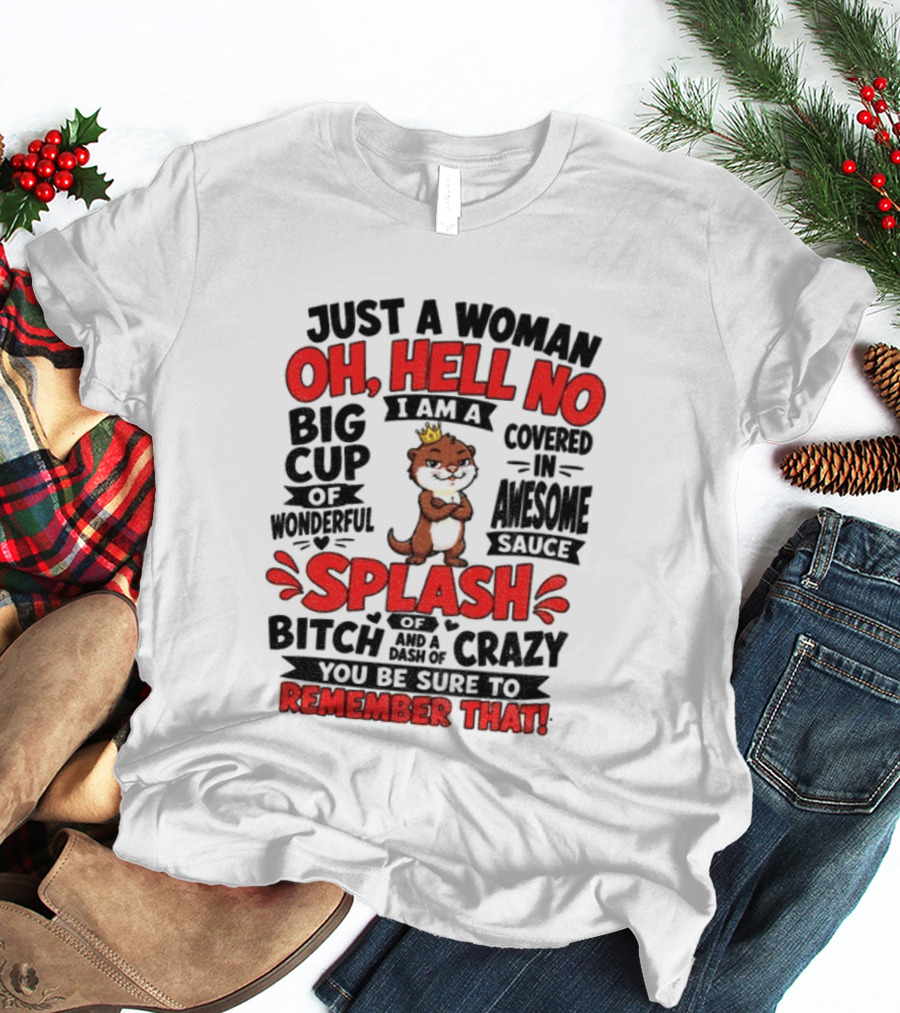 Just A Woman Oh Hell No I Am A Big Cup Of Wonderful Covered In Awesome Sauce Splash Of Crazy Remember That T-Shirt