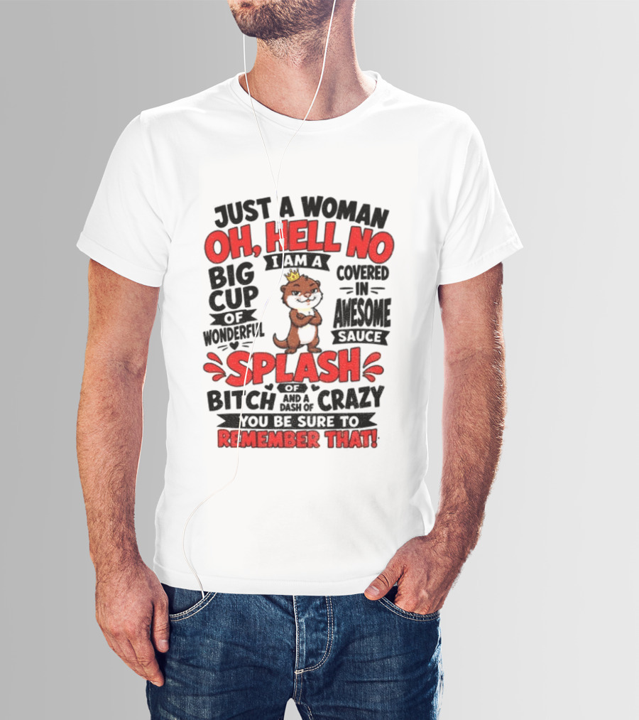 Just A Woman Oh Hell No I Am A Big Cup Of Wonderful Covered In Awesome Sauce Splash Of Crazy Remember That T-Shirt