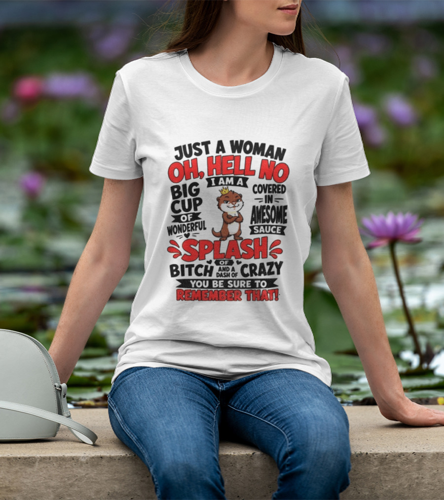 Just A Woman Oh Hell No I Am A Big Cup Of Wonderful Covered In Awesome Sauce Splash Of Crazy Remember That T-Shirt